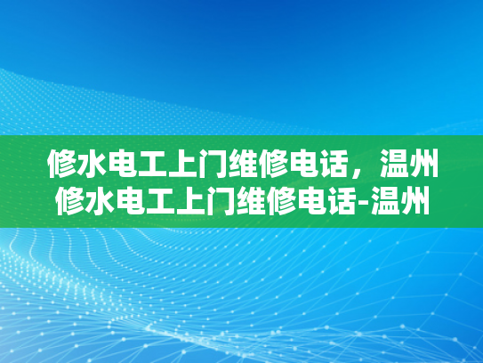 修水电工上门维修电话，温州修水电工上门维修电话-温州修水电工上门维修电话，您身边的水电维修专家