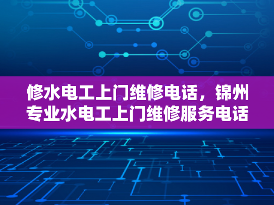 修水电工上门维修电话，锦州专业水电工上门维修服务电话-锦州专业水电工上门维修服务电话