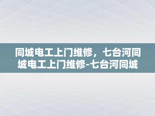 同城电工上门维修，七台河同城电工上门维修-七台河同城电工上门维修服务，您的家事，我们的专业