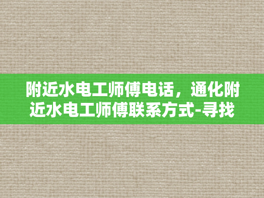 附近水电工师傅电话，通化附近水电工师傅联系方式-寻找通化市附近的水电工师傅