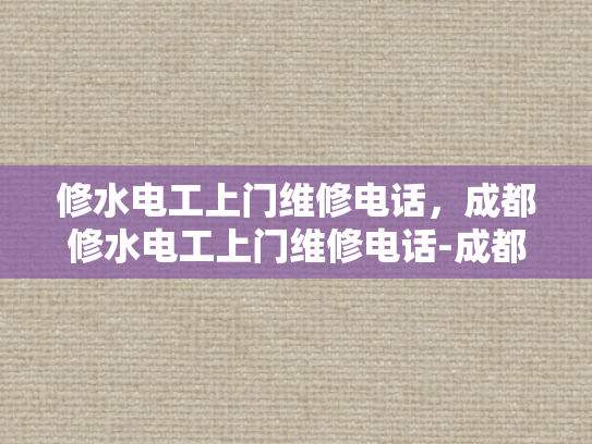 修水电工上门维修电话，成都修水电工上门维修电话-成都修水电工上门维修电话，您身边的水电维修专家
