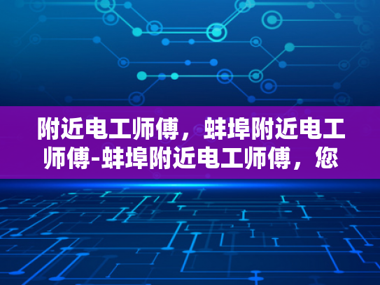 附近电工师傅，蚌埠附近电工师傅-蚌埠附近电工师傅，您的家庭和企业的电力守护者