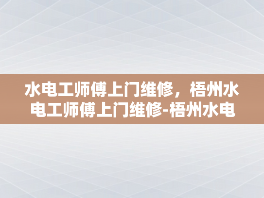 水电工师傅上门维修，梧州水电工师傅上门维修-梧州水电工师傅上门维修服务
