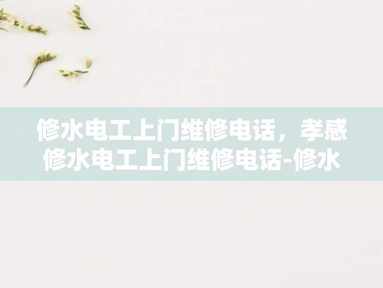 修水电工上门维修电话，孝感修水电工上门维修电话-修水电工上门维修电话，孝感修水电工上门维修电话