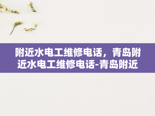 附近水电工维修电话，青岛附近水电工维修电话-青岛附近水电工维修电话指南