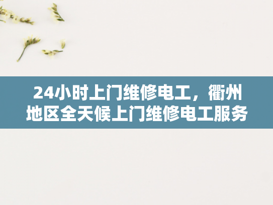 24小时上门维修电工，衢州地区全天候上门维修电工服务-24小时上门维修电工服务，衢州地区的全天候守护
