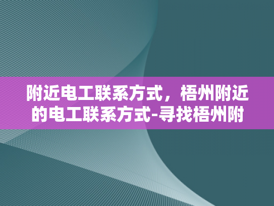 附近电工联系方式，梧州附近的电工联系方式-寻找梧州附近电工的实用指南