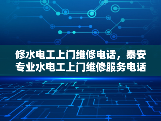修水电工上门维修电话，泰安专业水电工上门维修服务电话-泰安专业水电工上门维修服务电话
