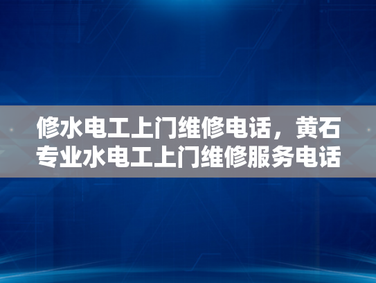 修水电工上门维修电话，黄石专业水电工上门维修服务电话-黄石专业水电工上门维修服务电话