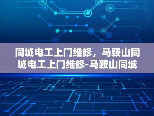 同城电工上门维修，马鞍山同城电工上门维修-马鞍山同城电工上门维修服务