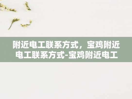 附近电工联系方式，宝鸡附近电工联系方式-宝鸡附近电工联系方式