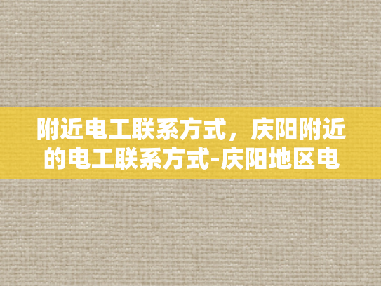 附近电工联系方式，庆阳附近的电工联系方式-庆阳地区电工服务指南