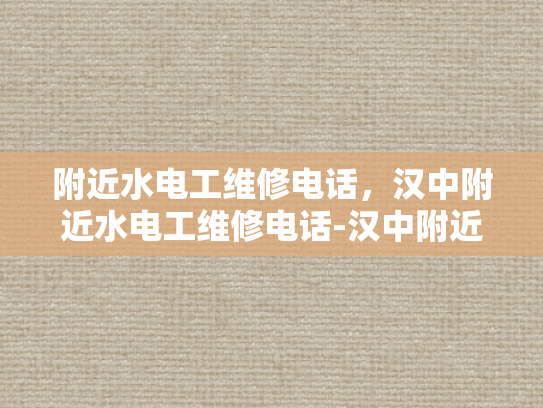 附近水电工维修电话，汉中附近水电工维修电话-汉中附近水电工维修电话，您身边的水电维修专家