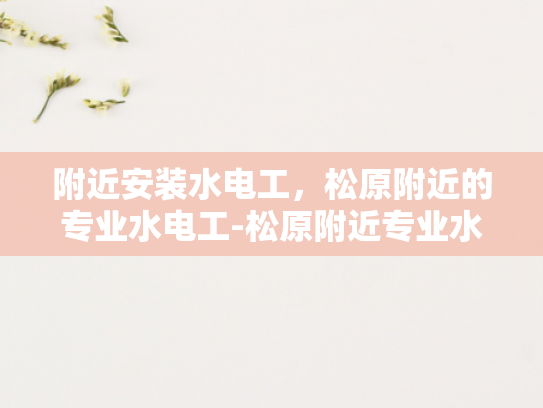 附近安装水电工，松原附近的专业水电工-松原附近专业水电工服务
