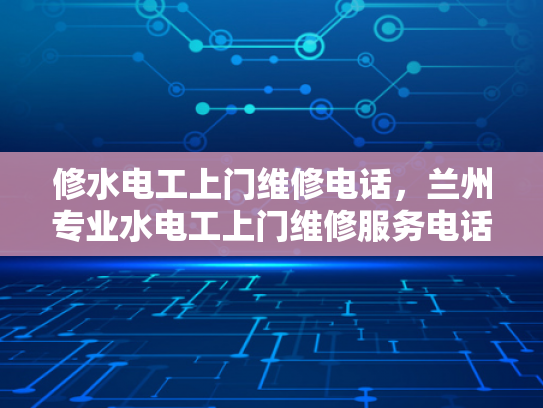 修水电工上门维修电话，兰州专业水电工上门维修服务电话-兰州专业水电工上门维修服务电话