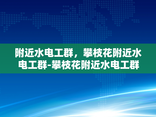 附近水电工群，攀枝花附近水电工群-攀枝花附近水电工群，专业服务，便捷生活