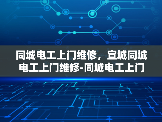 同城电工上门维修，宣城同城电工上门维修-同城电工上门维修服务—宣城地区的首选解决方案