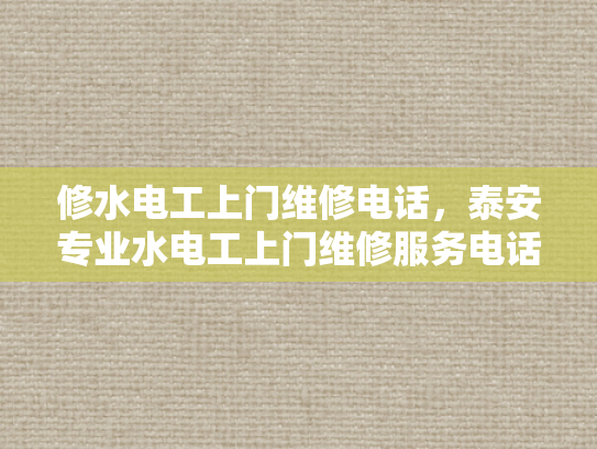 修水电工上门维修电话，泰安专业水电工上门维修服务电话-泰安专业水电工上门维修服务