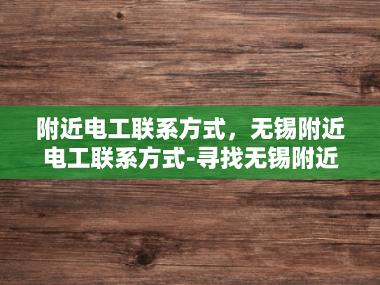 附近电工联系方式，无锡附近电工联系方式-寻找无锡附近电工的专业服务