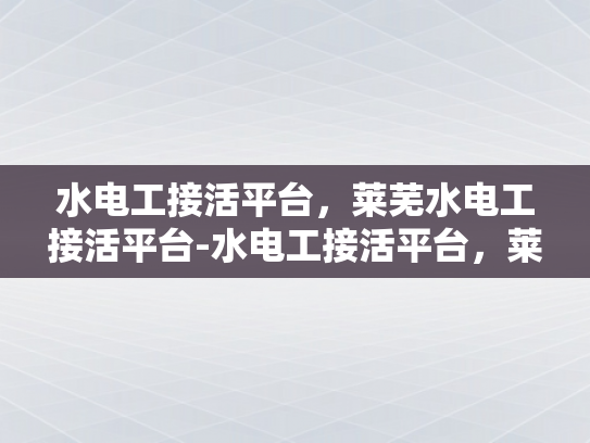 水电工接活平台，莱芜水电工接活平台-水电工接活平台，莱芜地区水电工服务的新机遇