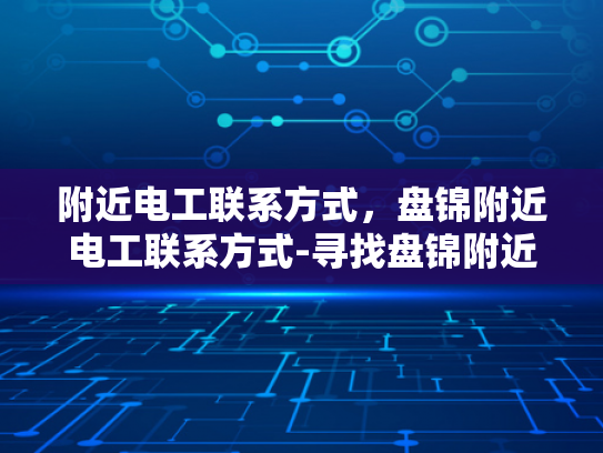附近电工联系方式，盘锦附近电工联系方式-寻找盘锦附近电工的实用指南