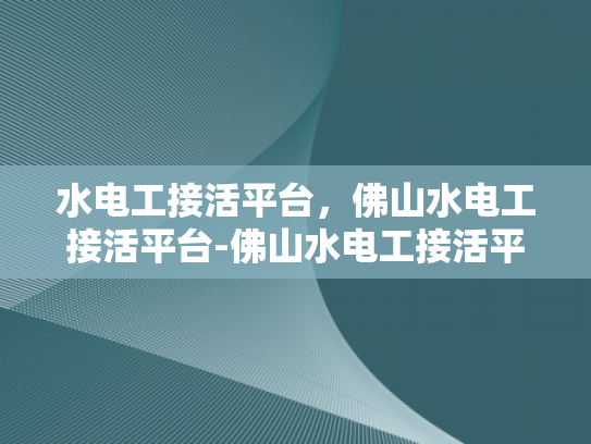 水电工接活平台，佛山水电工接活平台-佛山水电工接活平台，高效匹配，专业服务
