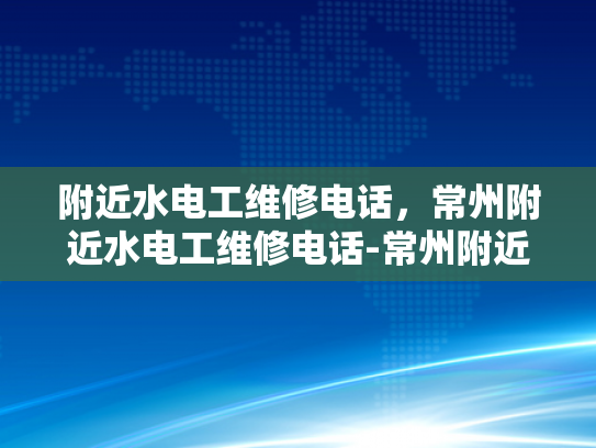 附近水电工维修电话，常州附近水电工维修电话-常州附近水电工维修电话指南