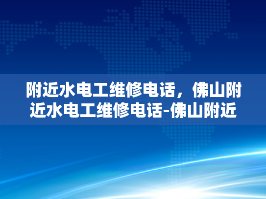 附近水电工维修电话，佛山附近水电工维修电话-佛山附近水电工维修电话指南
