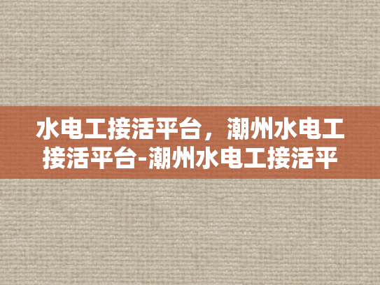 水电工接活平台，潮州水电工接活平台-潮州水电工接活平台，为城市发展添砖加瓦