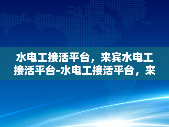 水电工接活平台，来宾水电工接活平台-水电工接活平台，来宾水电工接活平台的创新与挑战