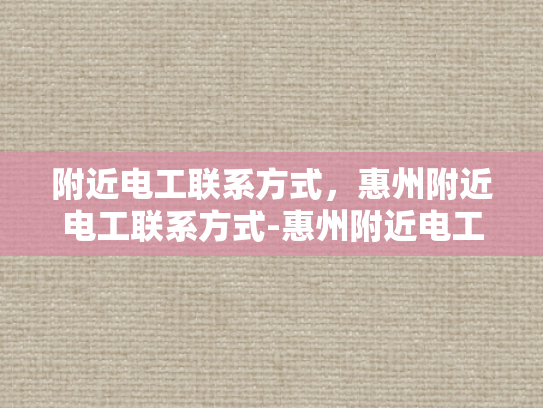 附近电工联系方式，惠州附近电工联系方式-惠州附近电工联系方式