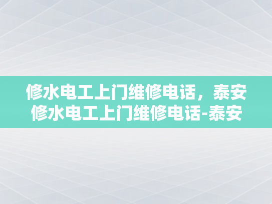修水电工上门维修电话，泰安修水电工上门维修电话-泰安修水电工上门维修电话