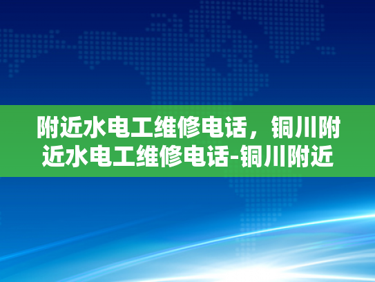附近水电工维修电话，铜川附近水电工维修电话-铜川附近水电工维修电话