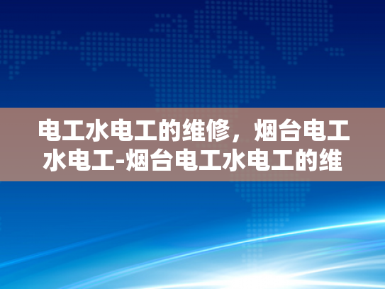 电工水电工的维修，烟台电工水电工-烟台电工水电工的维修服务