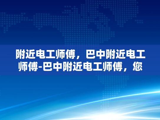 附近电工师傅，巴中附近电工师傅-巴中附近电工师傅，您身边的电力守护者