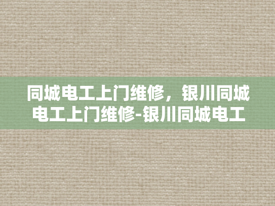 同城电工上门维修，银川同城电工上门维修-银川同城电工上门维修服务，您的家事，我们的专业
