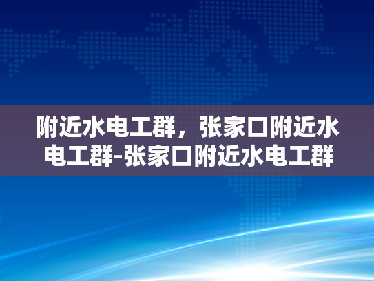 附近水电工群，张家口附近水电工群-张家口附近水电工群，寻找专业服务，保障生活与工作安全