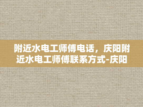 附近水电工师傅电话，庆阳附近水电工师傅联系方式-庆阳附近水电工师傅联系方式