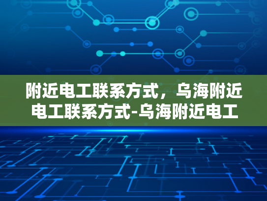 附近电工联系方式，乌海附近电工联系方式-乌海附近电工联系方式