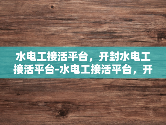 水电工接活平台，开封水电工接活平台-水电工接活平台，开封市的水电维修新选择