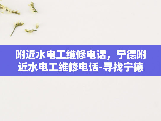 附近水电工维修电话，宁德附近水电工维修电话-寻找宁德附近水电工维修服务