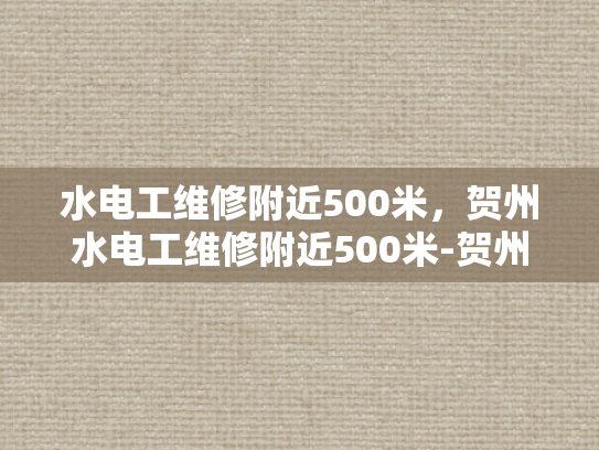水电工维修附近500米，贺州水电工维修附近500米-贺州水电工维修服务—附近500米内，您值得信赖的帮手