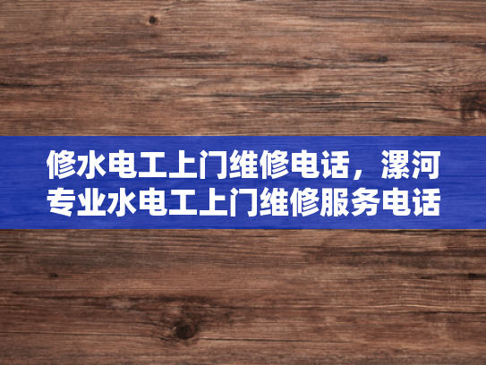 修水电工上门维修电话，漯河专业水电工上门维修服务电话-漯河专业水电工上门维修服务电话