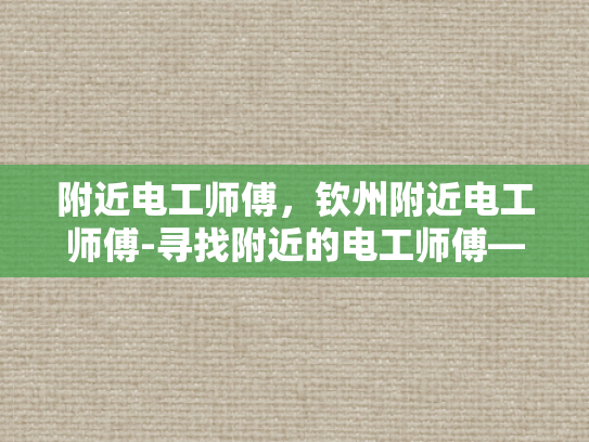 附近电工师傅，钦州附近电工师傅-寻找附近的电工师傅—钦州地区电工服务指南