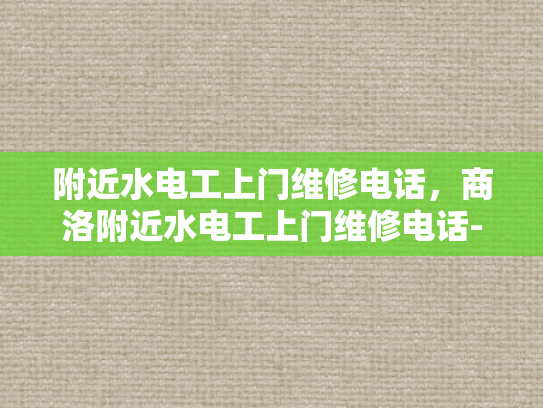 附近水电工上门维修电话，商洛附近水电工上门维修电话-商洛附近水电工上门维修电话