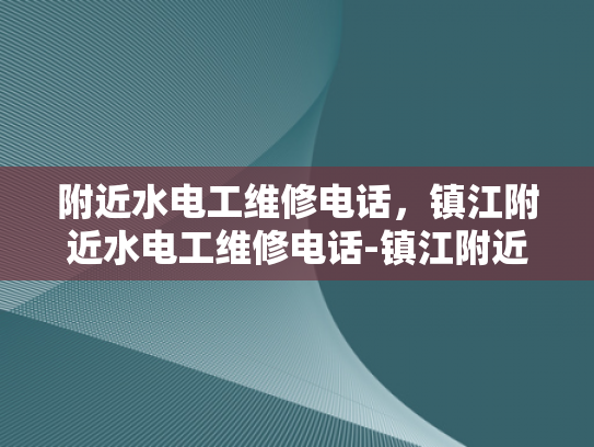附近水电工维修电话，镇江附近水电工维修电话-镇江附近水电工维修服务概览