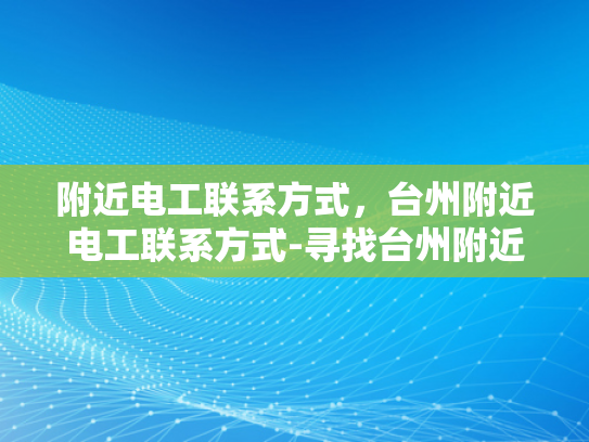 附近电工联系方式，台州附近电工联系方式-寻找台州附近电工的专业服务
