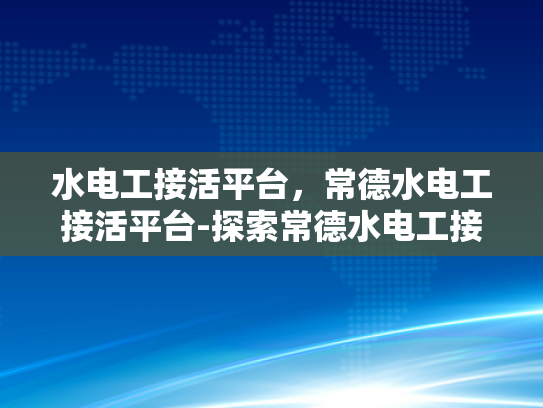 水电工接活平台，常德水电工接活平台-探索常德水电工接活平台，机遇与挑战并存