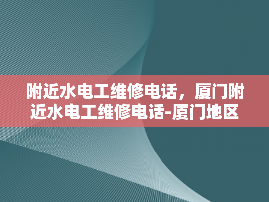 附近水电工维修电话，厦门附近水电工维修电话-厦门地区水电工维修服务指南