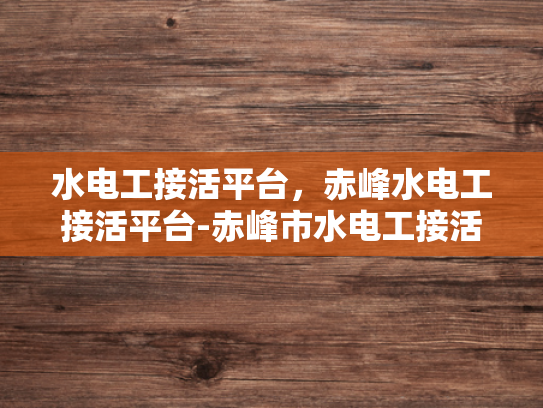 水电工接活平台，赤峰水电工接活平台-赤峰市水电工接活平台，为城市建设添彩的幕后英雄